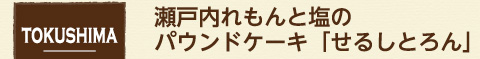 tokushima 徳島県 瀬戸内れもんと塩のパウンドケーキ「せるしとろん」